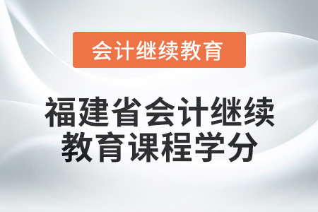 2025年福建省會計繼續(xù)教育課程學分