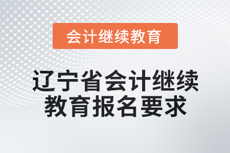 2025年遼寧省會(huì)計(jì)人員繼續(xù)教育報(bào)名要求