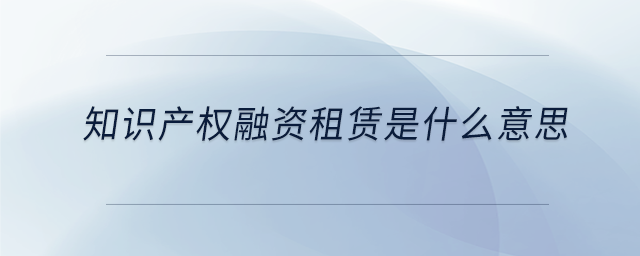 知識產(chǎn)權(quán)融資租賃是什么意思