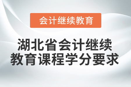 2025年湖北省會(huì)計(jì)繼續(xù)教育課程學(xué)分要求