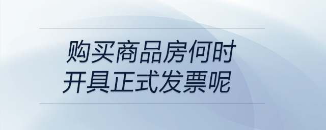 購(gòu)買商品房何時(shí)開具正式發(fā)票呢