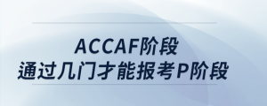 accaf階段通過幾門才能報考p階段