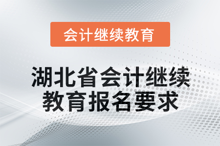 2025年湖北省會(huì)計(jì)專(zhuān)業(yè)人員繼續(xù)教育報(bào)名要求