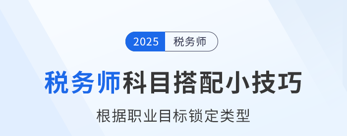 稅務(wù)師科目搭配小技巧：根據(jù)職業(yè)目標(biāo)鎖定類(lèi)型