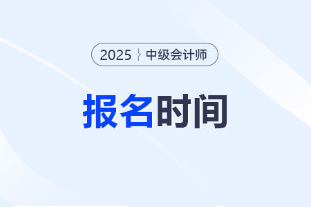 25年中級會計考試報名時間幾月幾號開始？