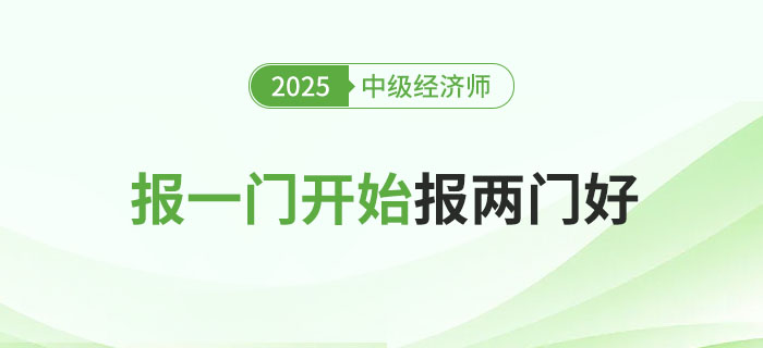2025年中級經(jīng)濟(jì)師考試報(bào)一門科目還是一起報(bào)兩科好？