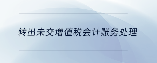 轉(zhuǎn)出未交增值稅會計(jì)賬務(wù)處理
