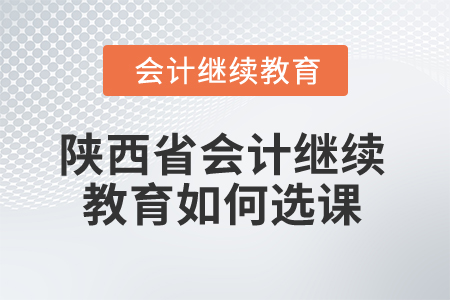 2024年陜西省會計繼續(xù)教育如何選課？