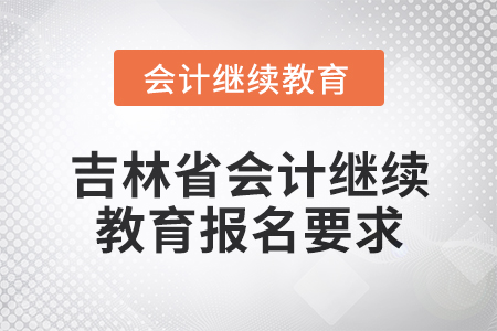 2025年吉林省會(huì)計(jì)網(wǎng)絡(luò)繼續(xù)教育報(bào)名要求
