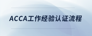 acca工作經(jīng)驗(yàn)認(rèn)證流程