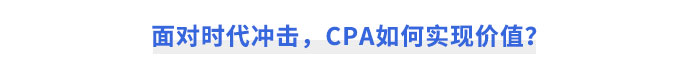 面對(duì)時(shí)代沖擊，CPA如何實(shí)現(xiàn)價(jià)值？