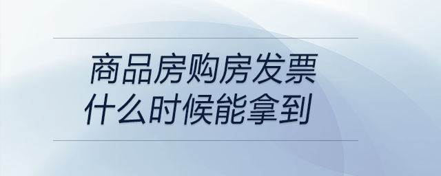 商品房購(gòu)房發(fā)票什么時(shí)候能拿到