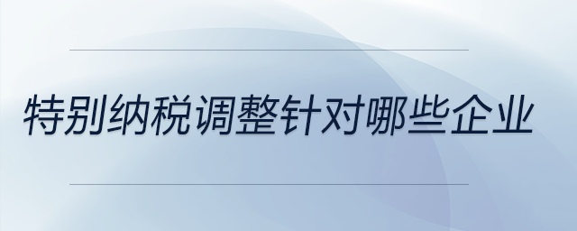 特別納稅調(diào)整針對哪些企業(yè)