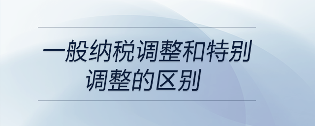 一般納稅調整和特別調整的區(qū)別