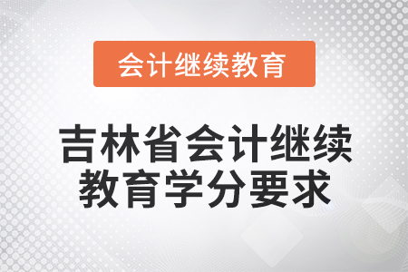 2025年吉林省會(huì)計(jì)專(zhuān)業(yè)人員繼續(xù)教育學(xué)分要求