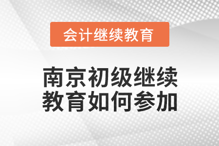 2024年南京初級會計繼續(xù)教育如何參加？