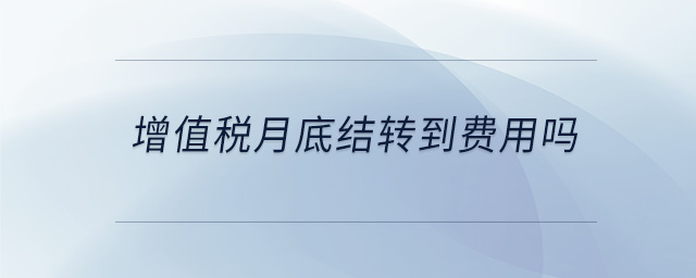 增值稅月底結(jié)轉(zhuǎn)到費用嗎