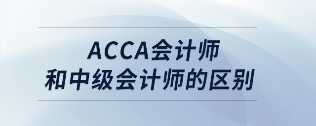 acca會計(jì)師和中級會計(jì)師的區(qū)別