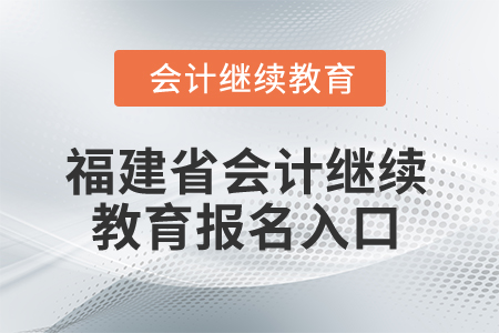2025年福建省會計(jì)繼續(xù)教育報(bào)名入口