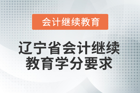 2025年遼寧省會(huì)計(jì)專業(yè)人員繼續(xù)教育學(xué)分要求
