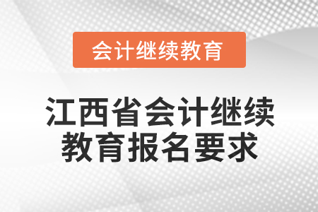 2025年江西省會計專業(yè)技術(shù)人員繼續(xù)教育報名要求