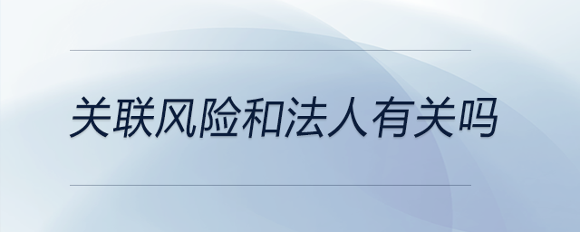 關聯(lián)風險和法人有關嗎
