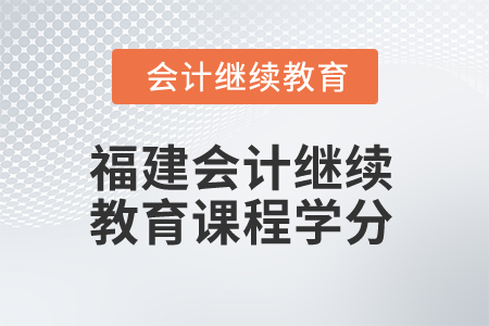 2025年福建會(huì)計(jì)繼續(xù)教育課程學(xué)分