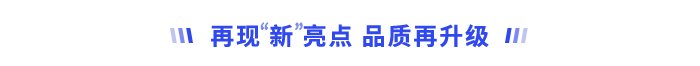 再現(xiàn)“新”亮點(diǎn)，品質(zhì)再升級(jí)