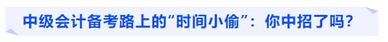 中級會計備考路上的“時間小偷”：你中招了嗎？