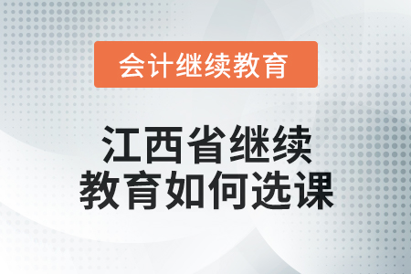 2025年江西省會計繼續(xù)教育如何選課？