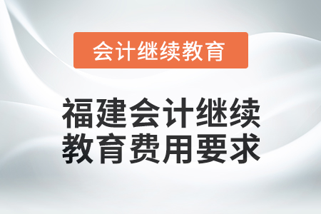 2025年福建會計繼續(xù)教育費用要求