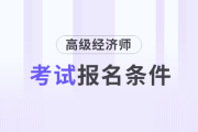2025年高級經(jīng)濟師考試報名條件是什么？