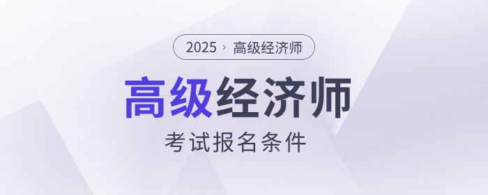 2025年高級經(jīng)濟師考試報名條件是什么？