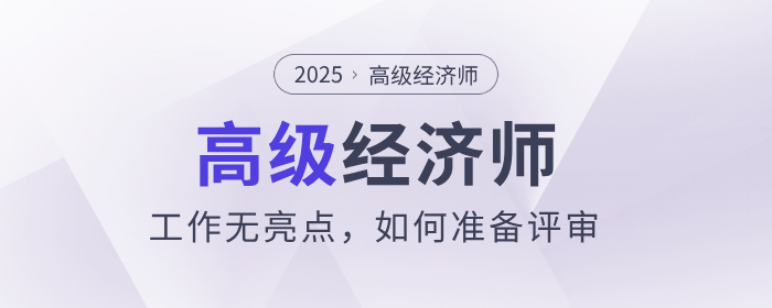 工作無亮點(diǎn)，如何準(zhǔn)備高級(jí)經(jīng)濟(jì)師評(píng)審？