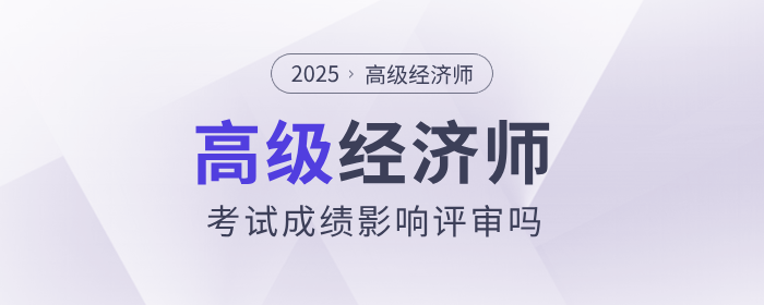 高級(jí)經(jīng)濟(jì)師考試成績(jī)影響評(píng)審嗎？
