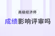 高級經(jīng)濟師考試成績影響評審嗎？