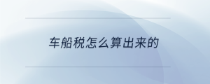 車(chē)船稅怎么算出來(lái)的