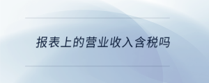 報表上的營業(yè)收入含稅嗎