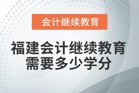 2025年福建會計繼續(xù)教育需要多少學(xué)分？