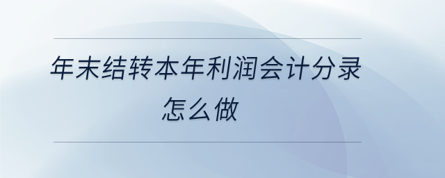 年末結(jié)轉(zhuǎn)本年利潤(rùn)會(huì)計(jì)分錄怎么做