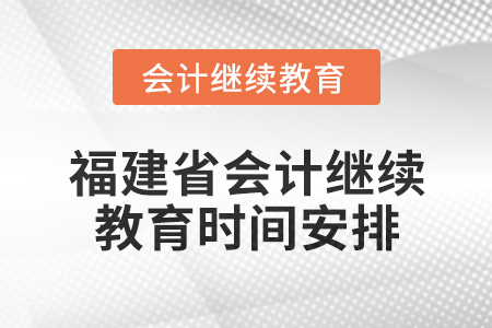 2025年福建省會計網絡繼續(xù)教育時間安排