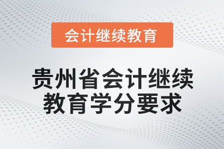 2025年貴州省會計網絡繼續(xù)教育學分要求