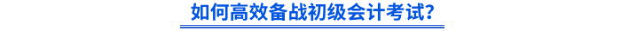 如何高效備戰(zhàn)初級會計考試？