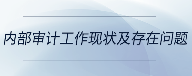 內(nèi)部審計(jì)工作現(xiàn)狀及存在問(wèn)題