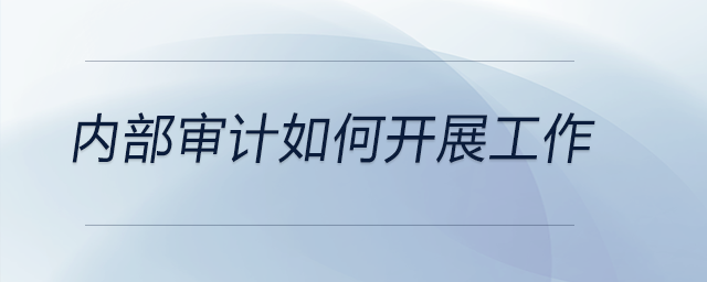 內(nèi)部審計如何開展工作