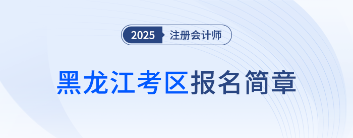 黑龍江省2025年注冊會計師全國統(tǒng)一考試報名簡章