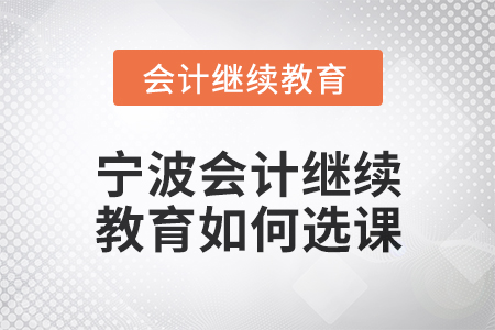 2025年寧波會計繼續(xù)教育如何選課？