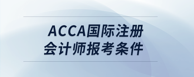 acca國際注冊會計師報考條件