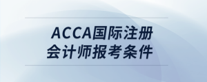 acca國際注冊會計師報考條件