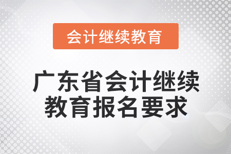 2024年廣東省會計網(wǎng)絡繼續(xù)教育報名要求
